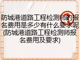 防城港道路工程检测师的报名费用是多少有什么要求呢(防城港道路工程检测师报名费用及要求)