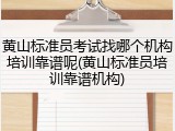 黄山标准员考试找哪个机构培训靠谱呢(黄山标准员培训靠谱机构)