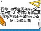 石嘴山初级金属冶炼安全工程师证书如何领取有哪些渠道呢(石嘴山金属冶炼安全证书领取渠道)