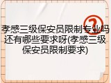 孝感三级保安员限制专业吗还有哪些要求呀(孝感三级保安员限制要求)