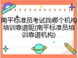 南平标准员考试找哪个机构培训靠谱呢(南平标准员培训靠谱机构)