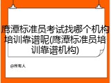 鹰潭标准员考试找哪个机构培训靠谱呢(鹰潭标准员培训靠谱机构)