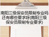 南阳三级保安员限制专业吗还有哪些要求呀(南阳三级保安员限制专业要求)