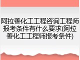 阿拉善化工工程咨询工程师报考条件有什么要求(阿拉善化工工程师报考条件)