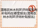 渭南农林水利环评师国家有补贴吗在哪里报名(渭南农林水利环评师补贴报名)