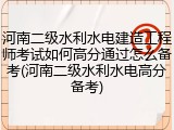 河南二级水利水电建造工程师考试如何高分通过怎么备考(河南二级水利水电高分备考)