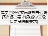 咸宁三级保安员限制专业吗还有哪些要求呀(咸宁三级保安员限制要求)