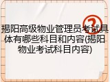 揭阳高级物业管理员考试具体有哪些科目和内容(揭阳物业考试科目内容)