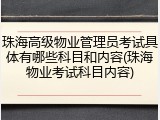 珠海高级物业管理员考试具体有哪些科目和内容(珠海物业考试科目内容)