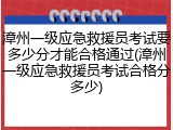 漳州一级应急救援员考试要多少分才能合格通过(漳州一级应急救援员考试合格分多少)
