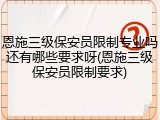恩施三级保安员限制专业吗还有哪些要求呀(恩施三级保安员限制要求)