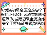 防城港初级金属冶炼安全工程师证书如何领取有哪些渠道呢(防城港初级金属冶炼安全工程师证书领取渠道)