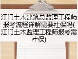 江门土木建筑总监理工程师报考流程详解需要社保吗(江门土木监理工程师报考需社保)