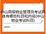中山高级物业管理员考试具体有哪些科目和内容(中山物业考试科目)