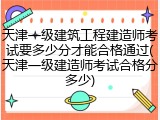 天津一级建筑工程建造师考试要多少分才能合格通过(天津一级建造师考试合格分多少)