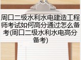 周口二级水利水电建造工程师考试如何高分通过怎么备考(周口二级水利水电高分备考)