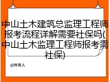中山土木建筑总监理工程师报考流程详解需要社保吗(中山土木监理工程师报考需社保)