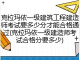 克拉玛依一级建筑工程建造师考试要多少分才能合格通过(克拉玛依一级建造师考试合格分要多少)