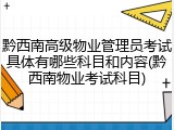 黔西南高级物业管理员考试具体有哪些科目和内容(黔西南物业考试科目)