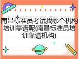 南昌标准员考试找哪个机构培训靠谱呢(南昌标准员培训靠谱机构)
