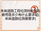 来宾道路工程检测师的报名费用是多少有什么要求呢(来宾道路检测费要求)