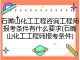 石嘴山化工工程咨询工程师报考条件有什么要求(石嘴山化工工程师报考条件)