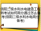 信阳二级水利水电建造工程师考试如何高分通过怎么备考(信阳二级水利水电高分备考)