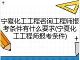 宁夏化工工程咨询工程师报考条件有什么要求(宁夏化工工程师报考条件)