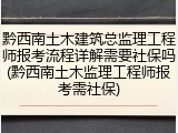 黔西南土木建筑总监理工程师报考流程详解需要社保吗(黔西南土木监理工程师报考需社保)