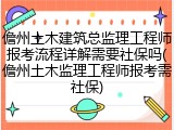 儋州土木建筑总监理工程师报考流程详解需要社保吗(儋州土木监理工程师报考需社保)
