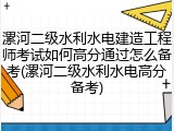 漯河二级水利水电建造工程师考试如何高分通过怎么备考(漯河二级水利水电高分备考)