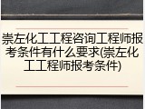 崇左化工工程咨询工程师报考条件有什么要求(崇左化工工程师报考条件)