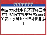 嘉峪关农林水利环评师国家有补贴吗在哪里报名(嘉峪关农林水利环评师补贴报名)