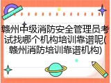 赣州中级消防安全管理员考试找哪个机构培训靠谱呢(赣州消防培训靠谱机构)