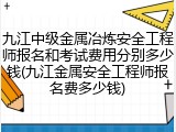 九江中级金属冶炼安全工程师报名和考试费用分别多少钱(九江金属安全工程师报名费多少钱)