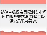 鹤壁三级保安员限制专业吗还有哪些要求呀(鹤壁三级保安员限制要求)