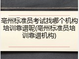 亳州标准员考试找哪个机构培训靠谱呢(亳州标准员培训靠谱机构)