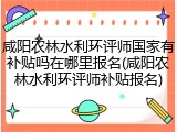 咸阳农林水利环评师国家有补贴吗在哪里报名(咸阳农林水利环评师补贴报名)