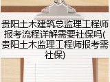 贵阳土木建筑总监理工程师报考流程详解需要社保吗(贵阳土木监理工程师报考需社保)
