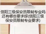 信阳三级保安员限制专业吗还有哪些要求呀(信阳三级保安员限制专业要求)