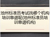 池州标准员考试找哪个机构培训靠谱呢(池州标准员培训靠谱机构)