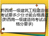 黔西南一级建筑工程建造师考试要多少分才能合格通过(黔西南一级建造师考试合格分要求)