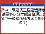 汉中一级建筑工程建造师考试要多少分才能合格通过(汉中一级建造师考试合格分多少)