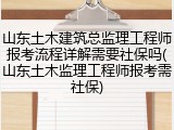 山东土木建筑总监理工程师报考流程详解需要社保吗(山东土木监理工程师报考需社保)