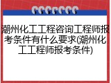 潮州化工工程咨询工程师报考条件有什么要求(潮州化工工程师报考条件)