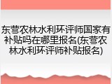 东营农林水利环评师国家有补贴吗在哪里报名(东营农林水利环评师补贴报名)
