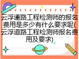 云浮道路工程检测师的报名费用是多少有什么要求呢(云浮道路工程检测师报名费用及要求)