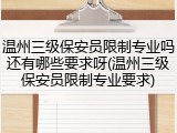 温州三级保安员限制专业吗还有哪些要求呀(温州三级保安员限制专业要求)