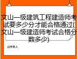 文山一级建筑工程建造师考试要多少分才能合格通过(文山一级建造师考试合格分数多少)