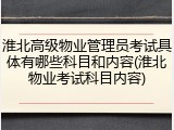 淮北高级物业管理员考试具体有哪些科目和内容(淮北物业考试科目内容)